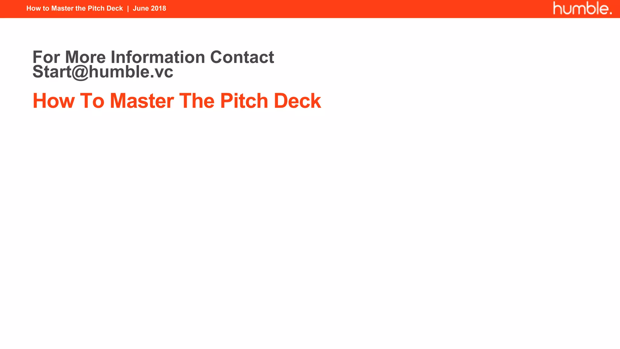 How to Master the Pitch Deck | June 2018
How To Master The Pitch Deck
For More Information Contact
Start@humble.vc
 