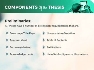 COMPONENTS OF A THESIS
Preliminaries:
All theses have a number of
preliminary requirements, that
are:
1) Cover page/Title Page
2) Approval sheet
3) Summary/abstract
4) Acknowledgements
5) Nomenclature/Notation
6) Table of Contents
7) Publications
8) List of tables, figures or
illustrations
2
 