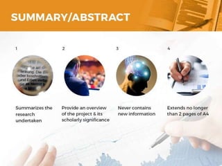 SUMMARY/ABSTRACT
o Summarizes the research undertaken
o Provide an overview of the project & its scholarly
significance
o Never contains new information
o Extends no longer than 2 pages of A4
5
 