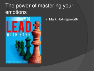The power of mastering your
emotions
 Mark Hollingsworth
 