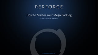 © 2020 Perforce Software, Inc.
How to Master Your Mega Backlog
JOHAN KARLSSON, PERFORCE
 