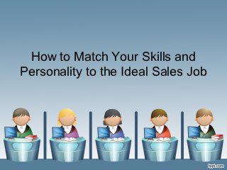 How to Match Your Skills and
Personality to the Ideal Sales Job
 