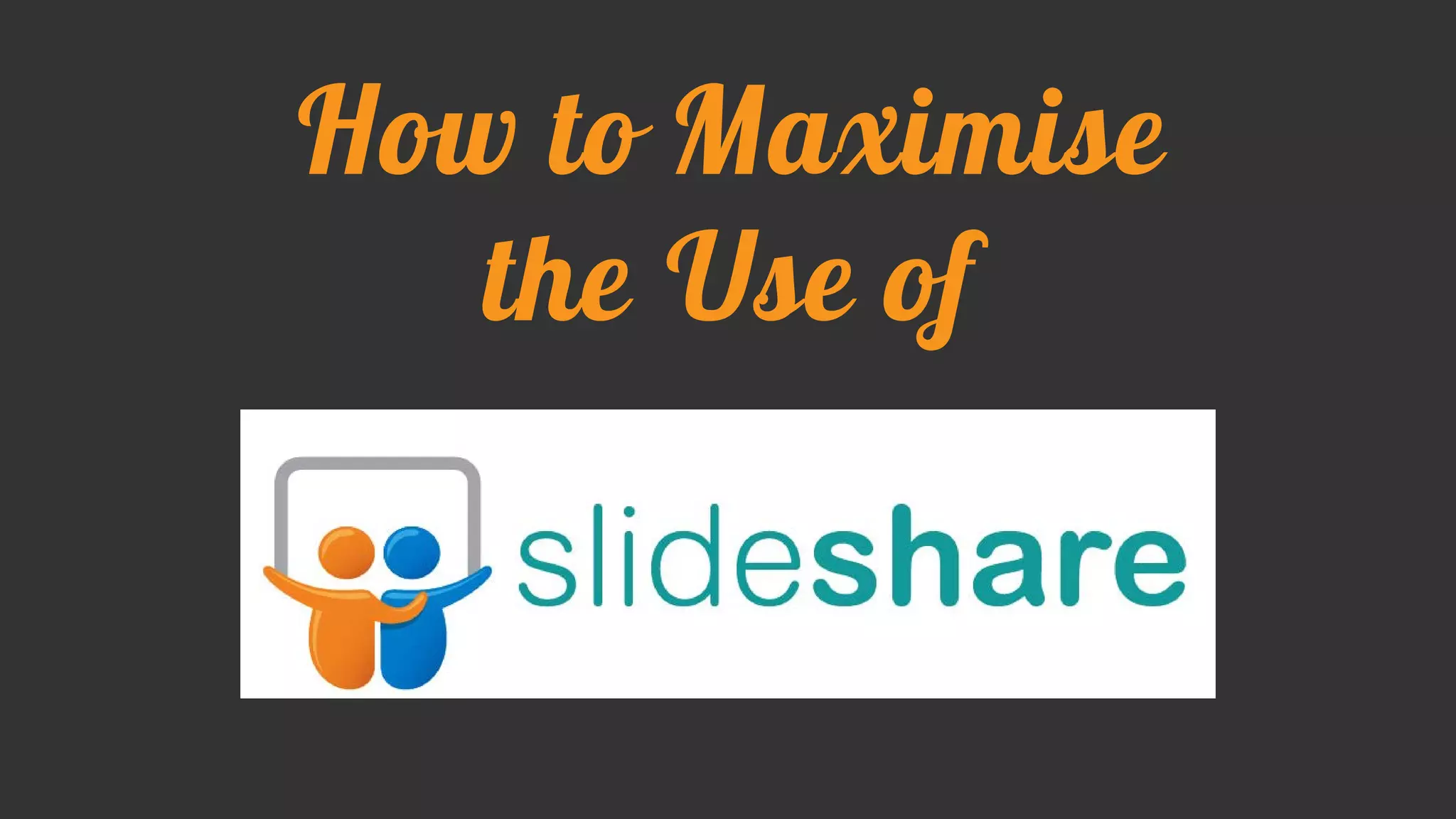 How to Maximise
the Use of
 