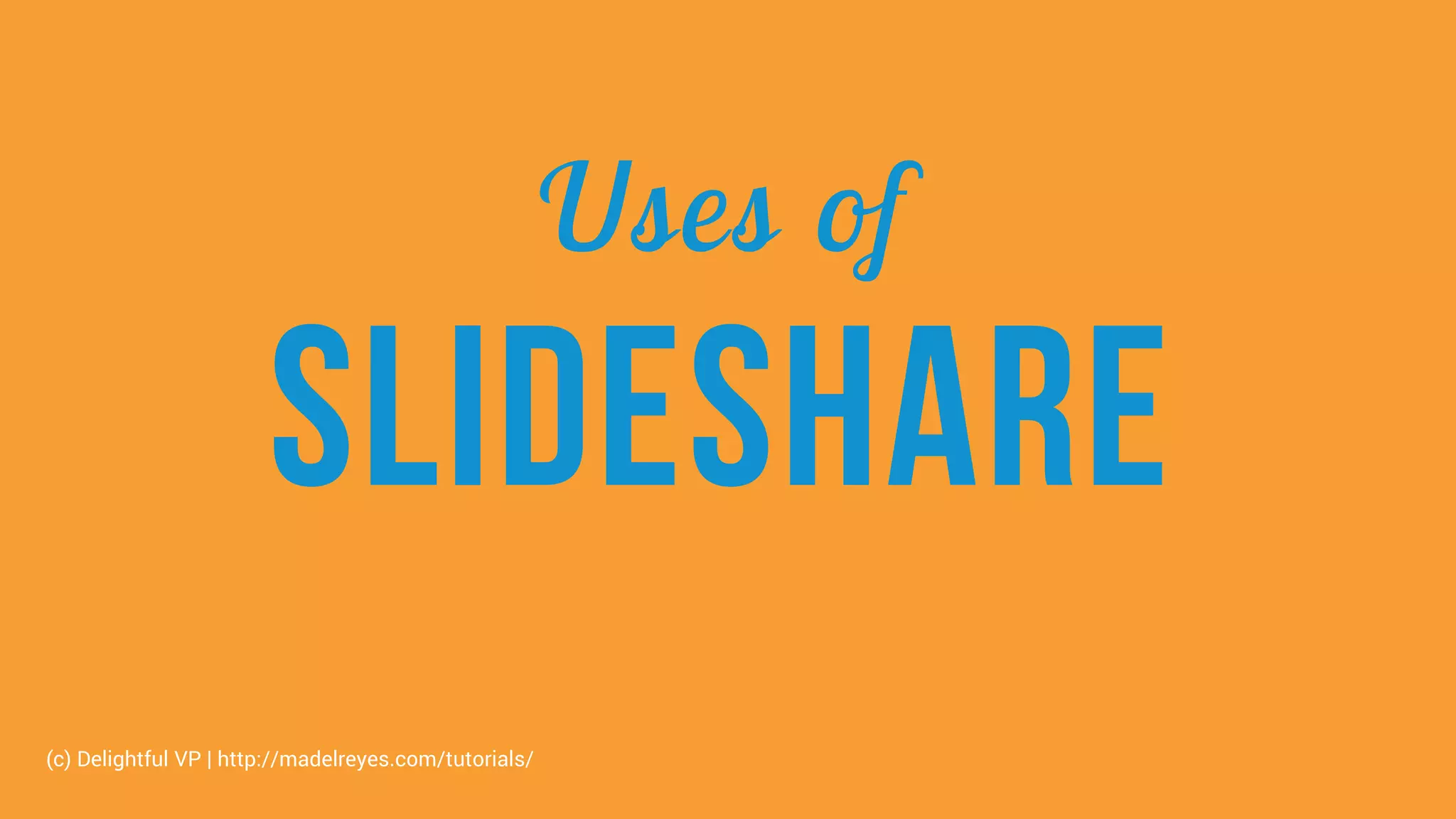 Uses of
Slideshare
(c) Delightful VP | http://madelreyes.com/tutorials/
 