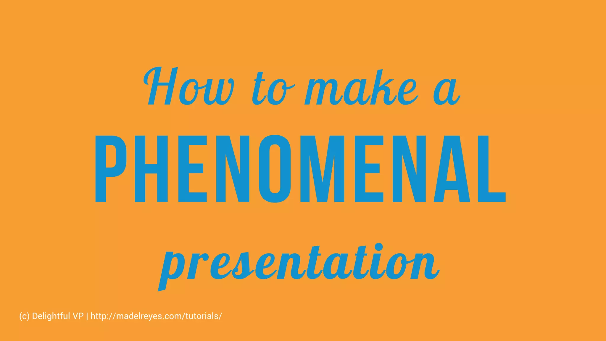 How to make a
Phenomenal
presentation
(c) Delightful VP | http://madelreyes.com/tutorials/
 