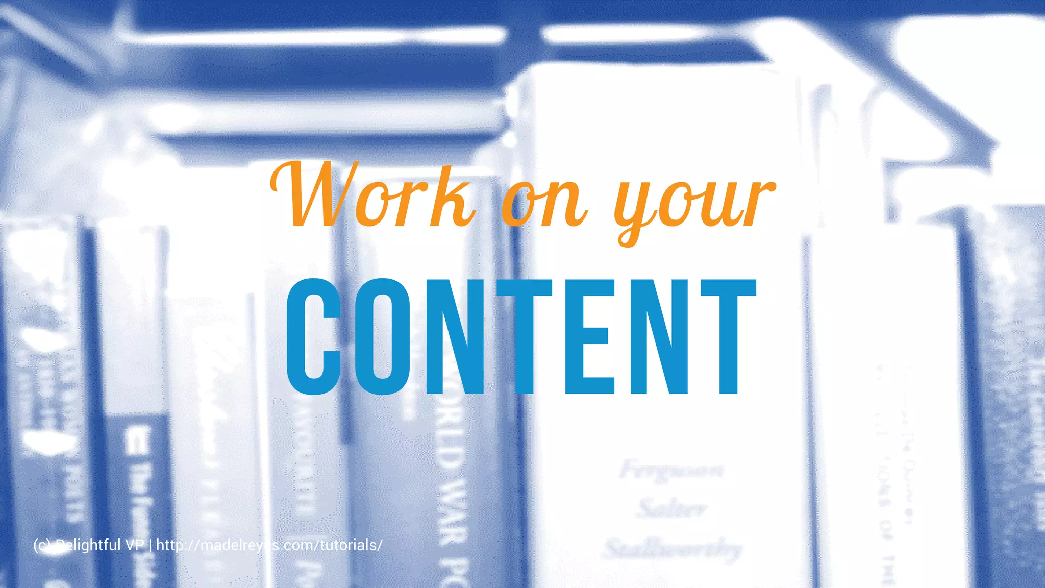 Work on your
content
(c) Delightful VP | http://madelreyes.com/tutorials/
 