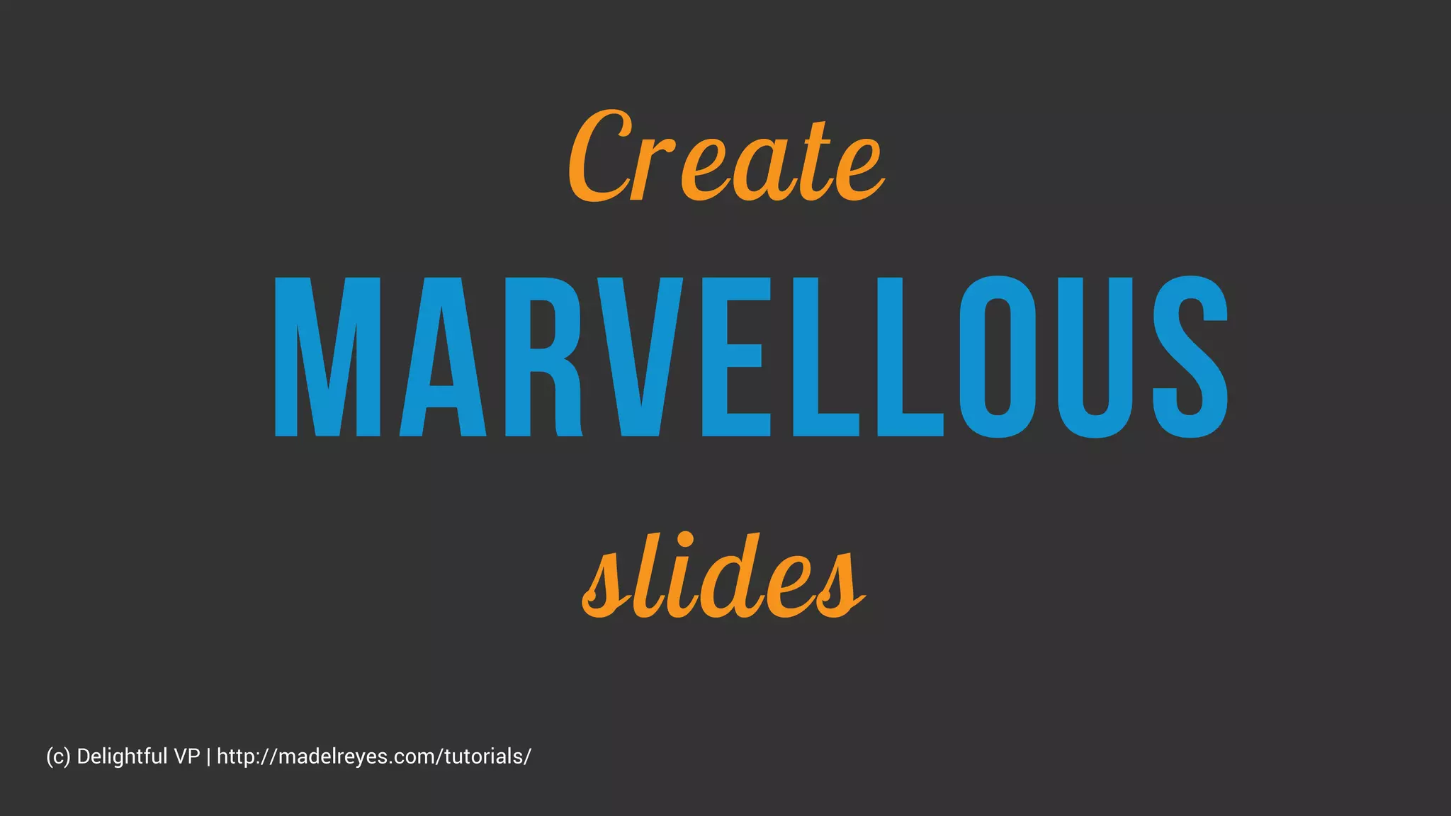 Create
marvellous
slides
(c) Delightful VP | http://madelreyes.com/tutorials/
 