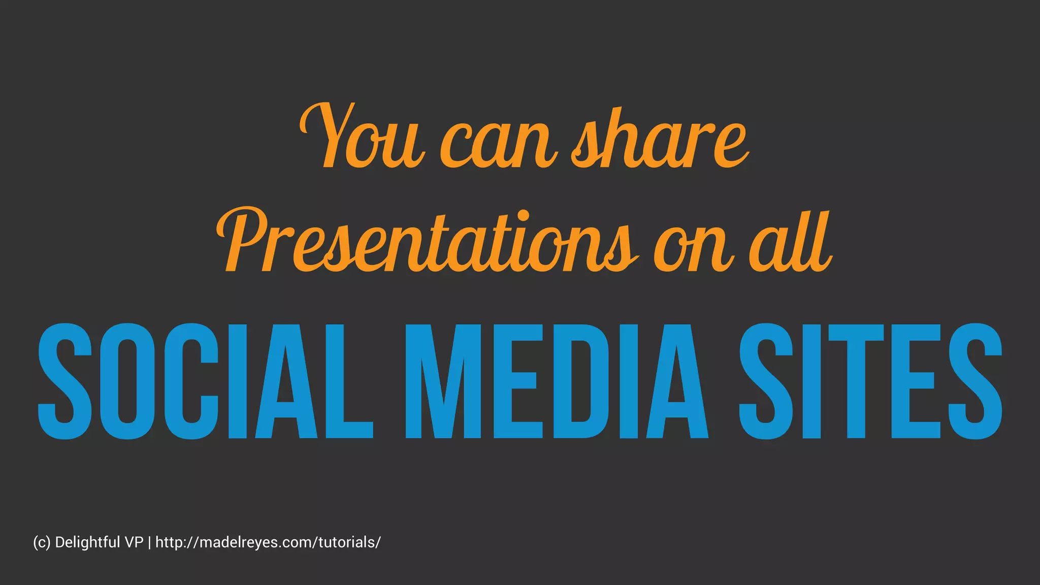 You can share
Presentations on all
Social media sites
(c) Delightful VP | http://madelreyes.com/tutorials/
 