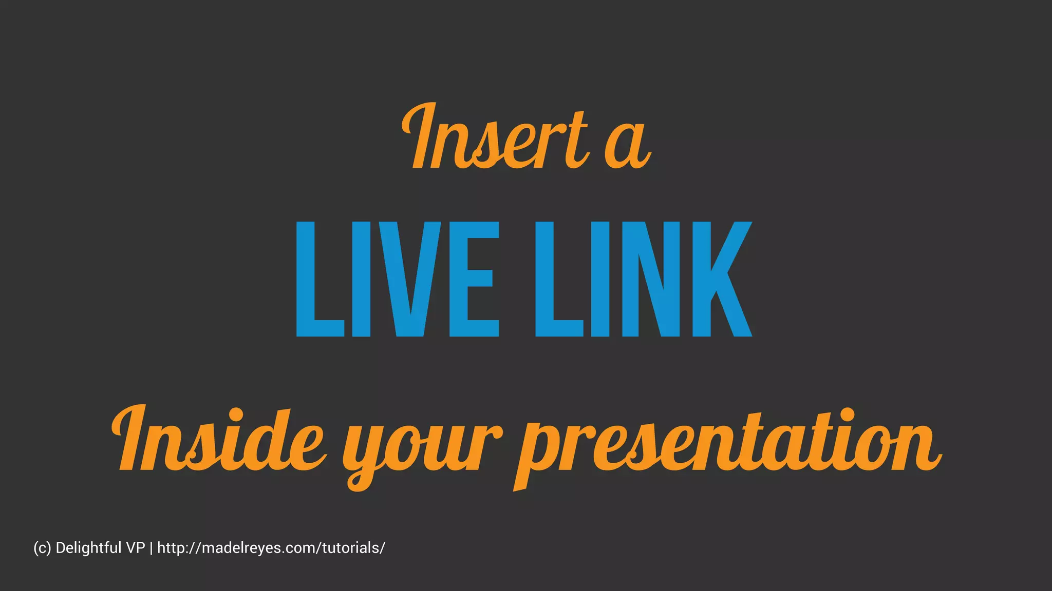 Insert a
Live link
Inside your presentation
(c) Delightful VP | http://madelreyes.com/tutorials/
 