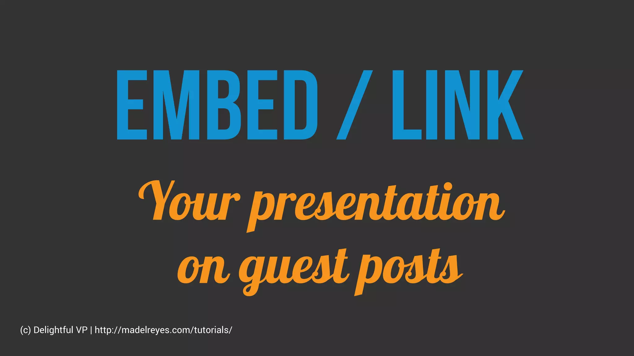 Embed / link
Your presentation
on guest posts
(c) Delightful VP | http://madelreyes.com/tutorials/
 