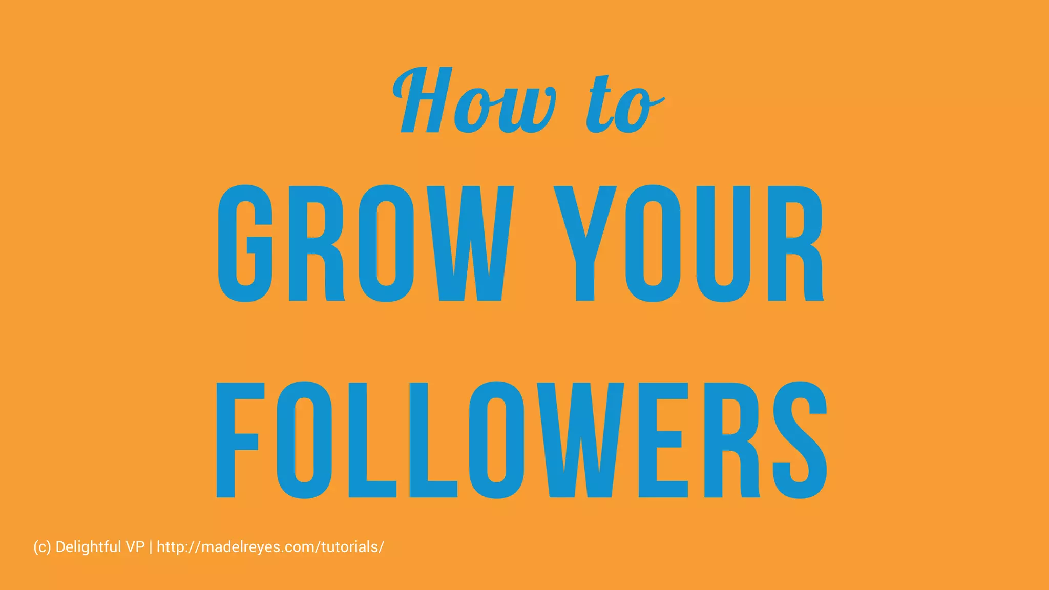 How to
Grow your
followers(c) Delightful VP | http://madelreyes.com/tutorials/
 