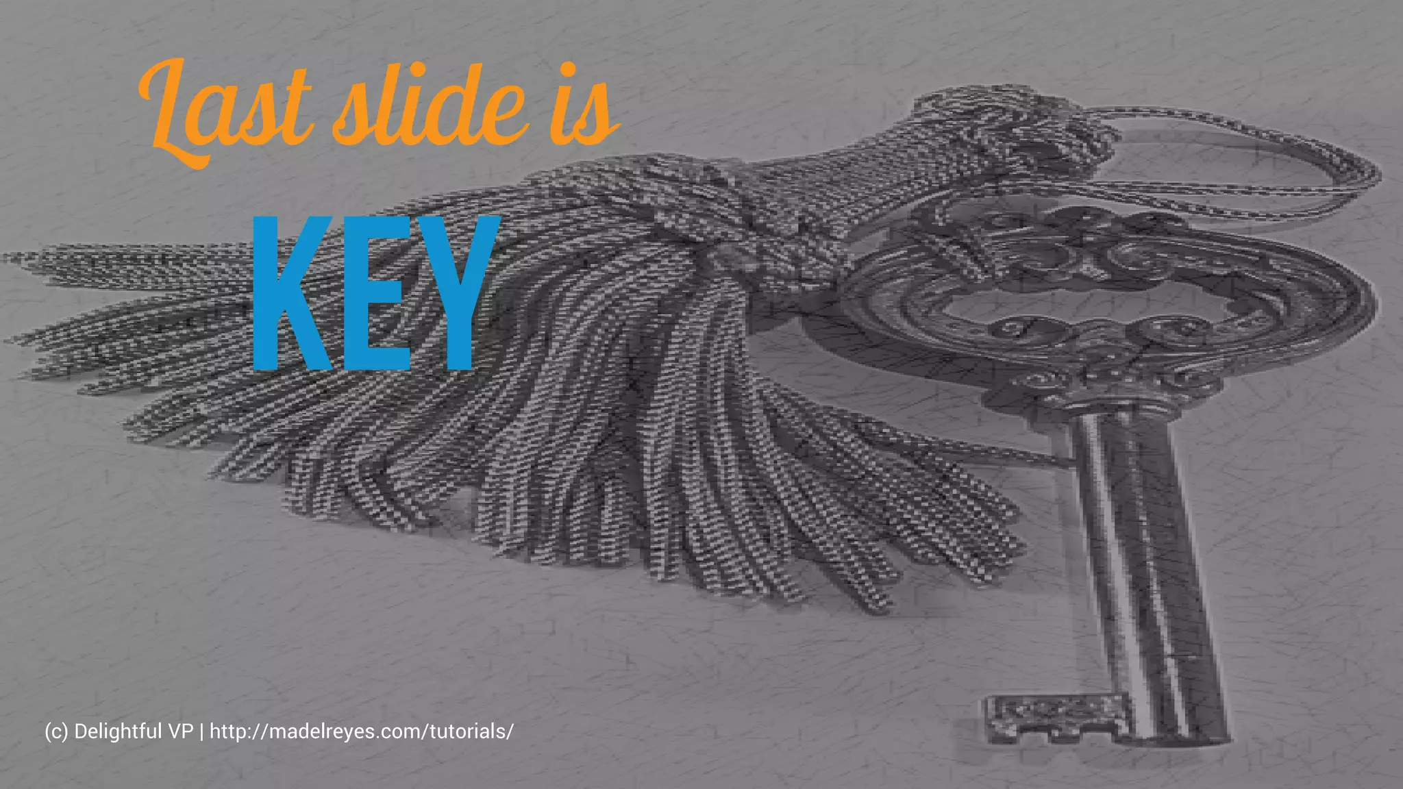 Last slide is
KEY
(c) Delightful VP | http://madelreyes.com/tutorials/
 