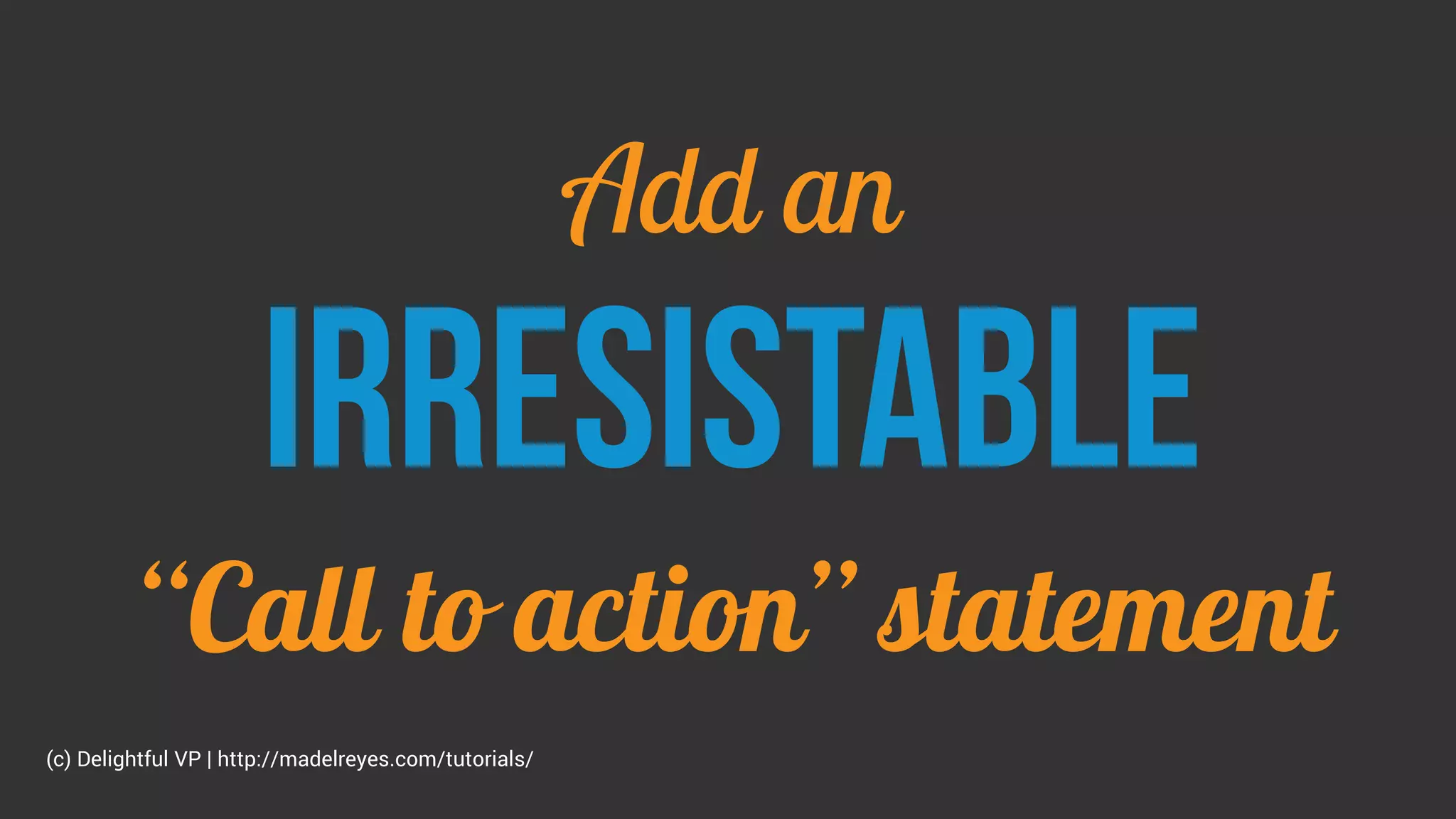 Add an
irresistable
“Call to action” statement
(c) Delightful VP | http://madelreyes.com/tutorials/
 