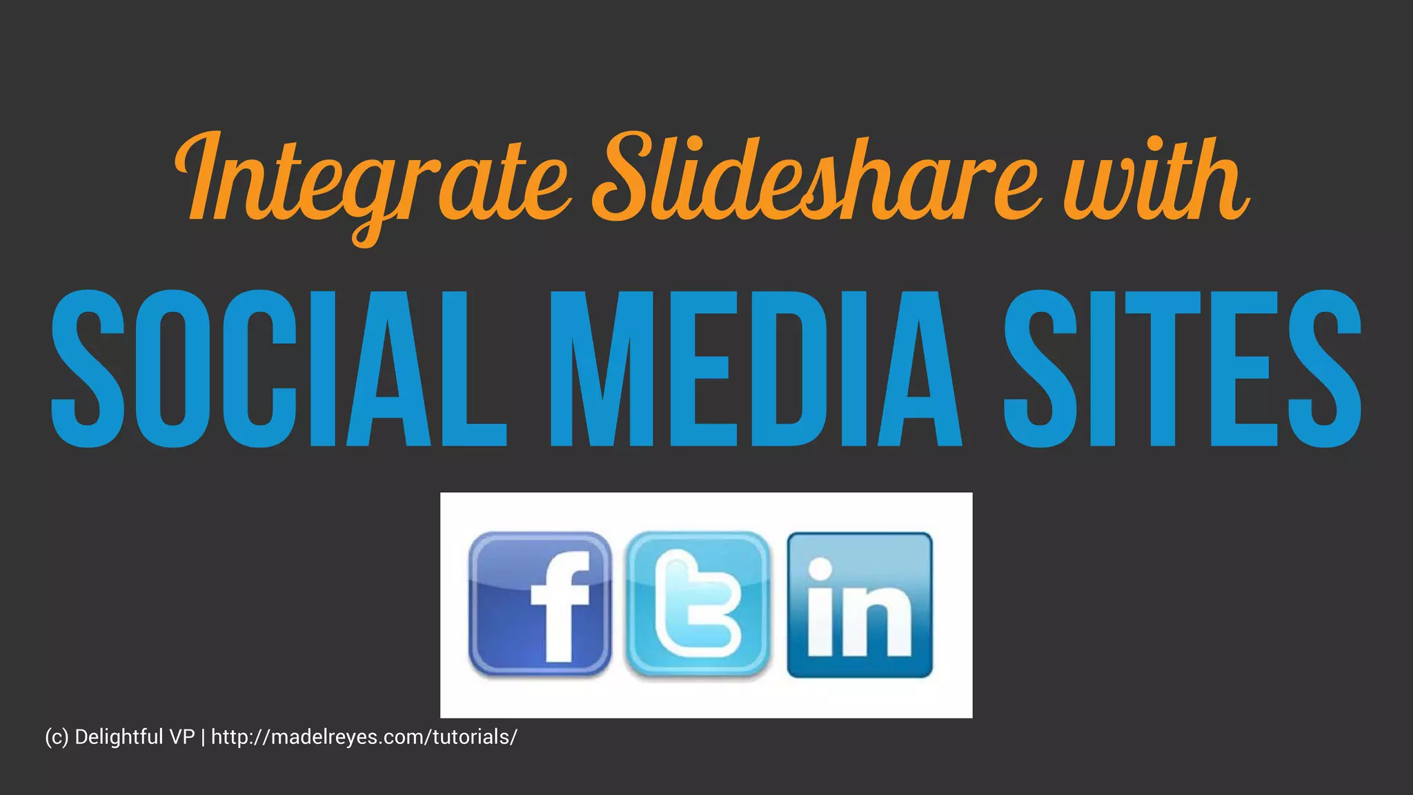 Integrate Slideshare with
Social media sites
(c) Delightful VP | http://madelreyes.com/tutorials/
 