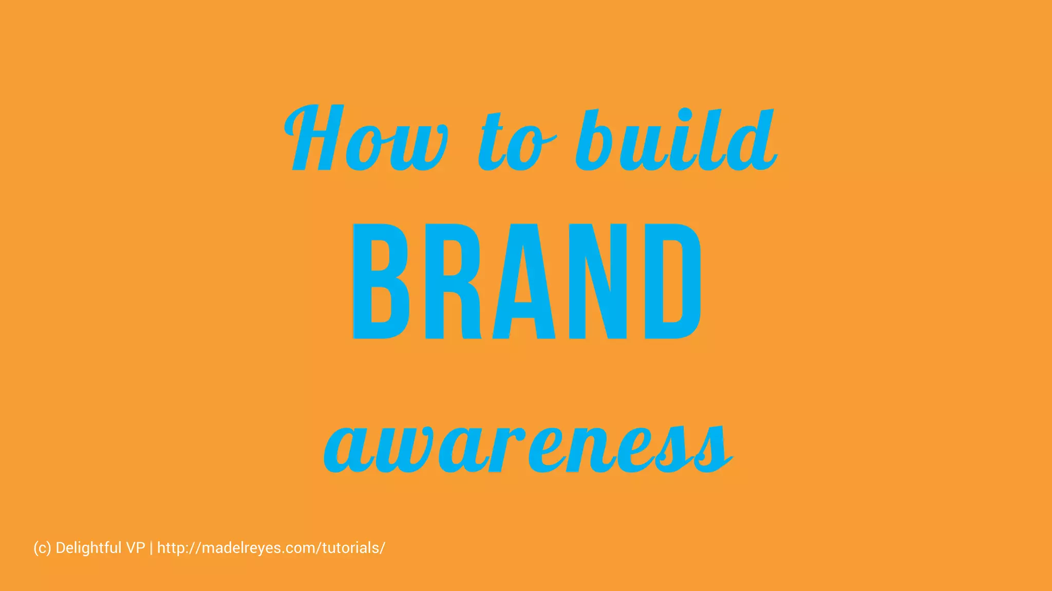 How to build
Brand
awareness
(c) Delightful VP | http://madelreyes.com/tutorials/
 