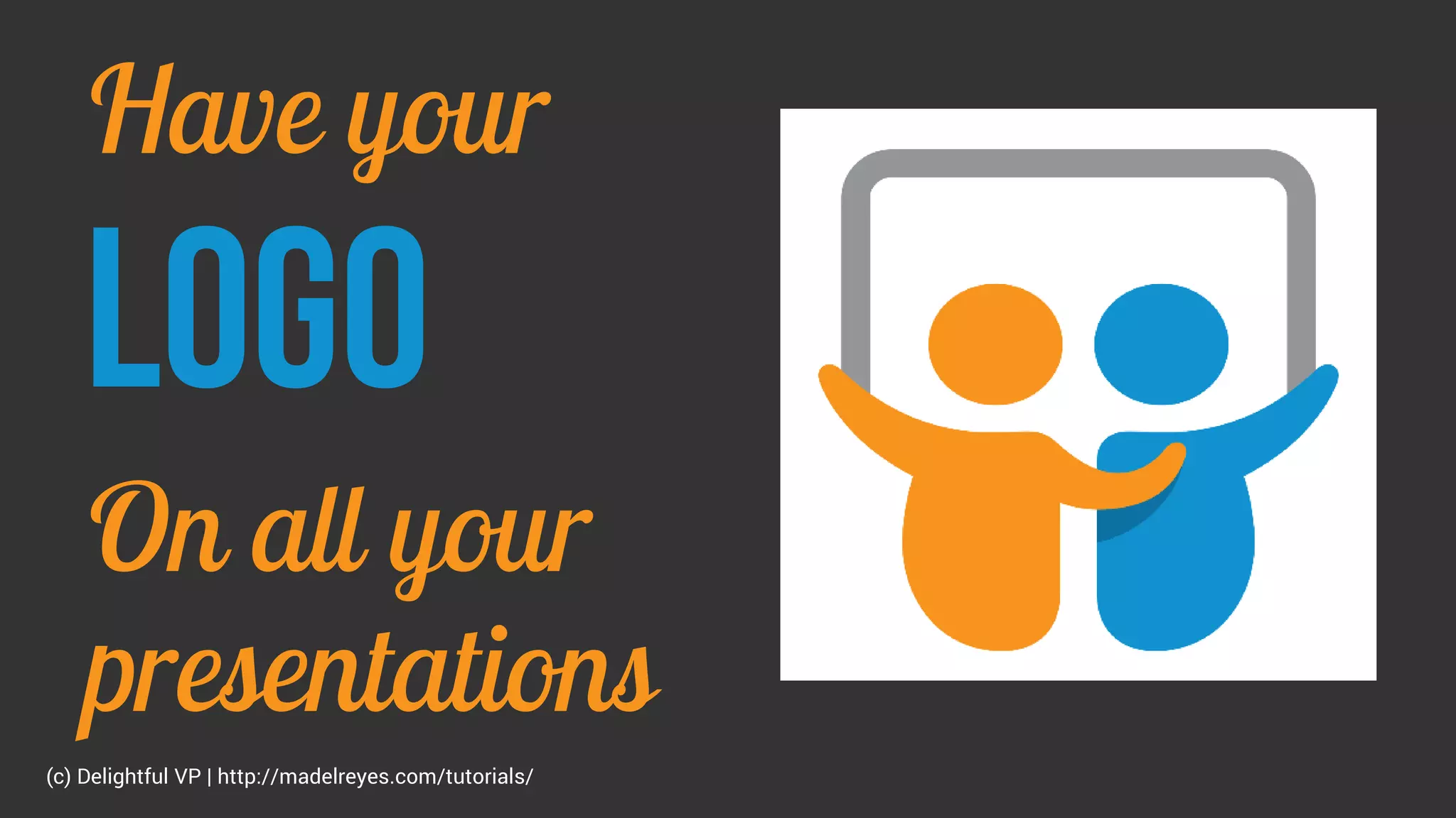 Have your
LOGO
On all your
presentations
(c) Delightful VP | http://madelreyes.com/tutorials/
 