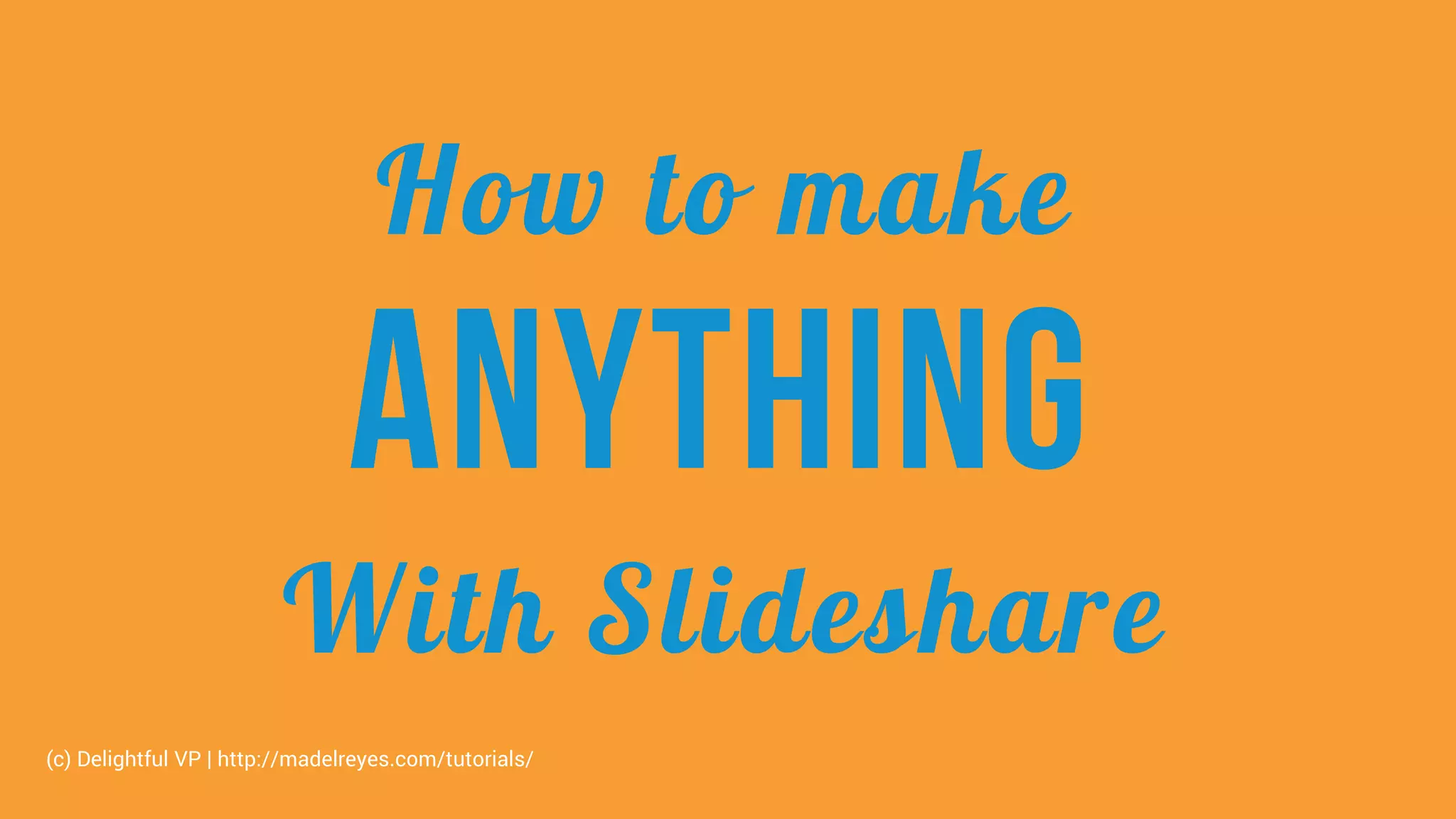 How to make
ANYTHING
With Slideshare
(c) Delightful VP | http://madelreyes.com/tutorials/
 