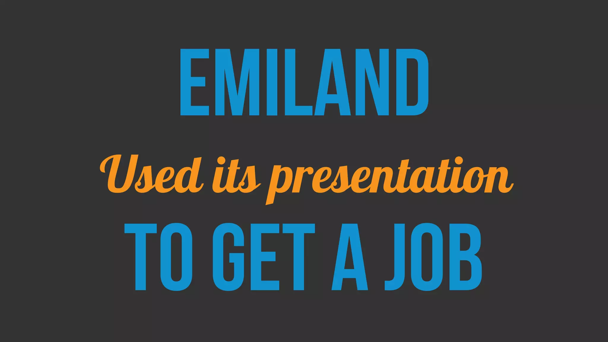 EMILAND
Used its presentation
To get a job
 
