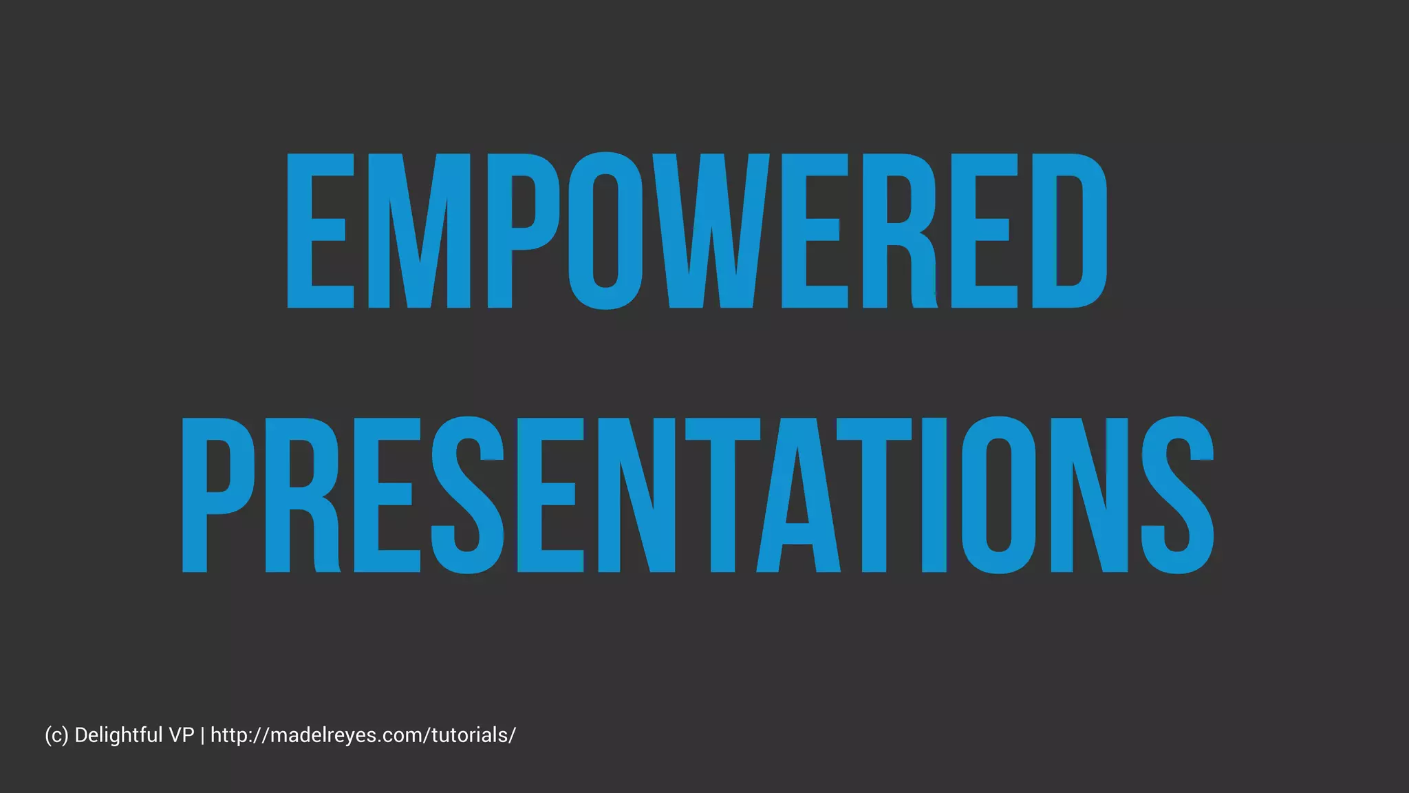empowered
presentations
(c) Delightful VP | http://madelreyes.com/tutorials/
 