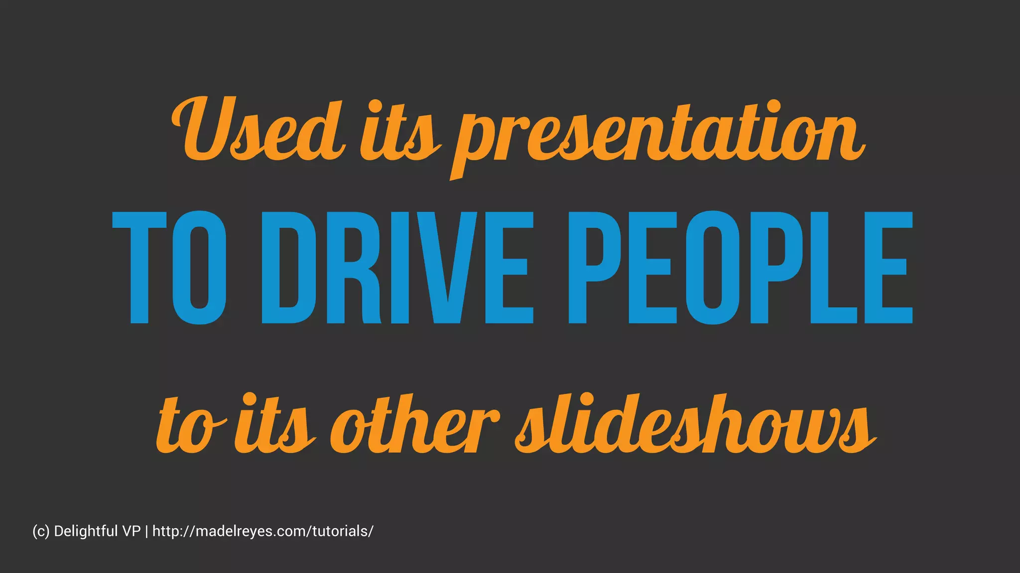 Used its presentation
To drive people
to its other slideshows
(c) Delightful VP | http://madelreyes.com/tutorials/
 