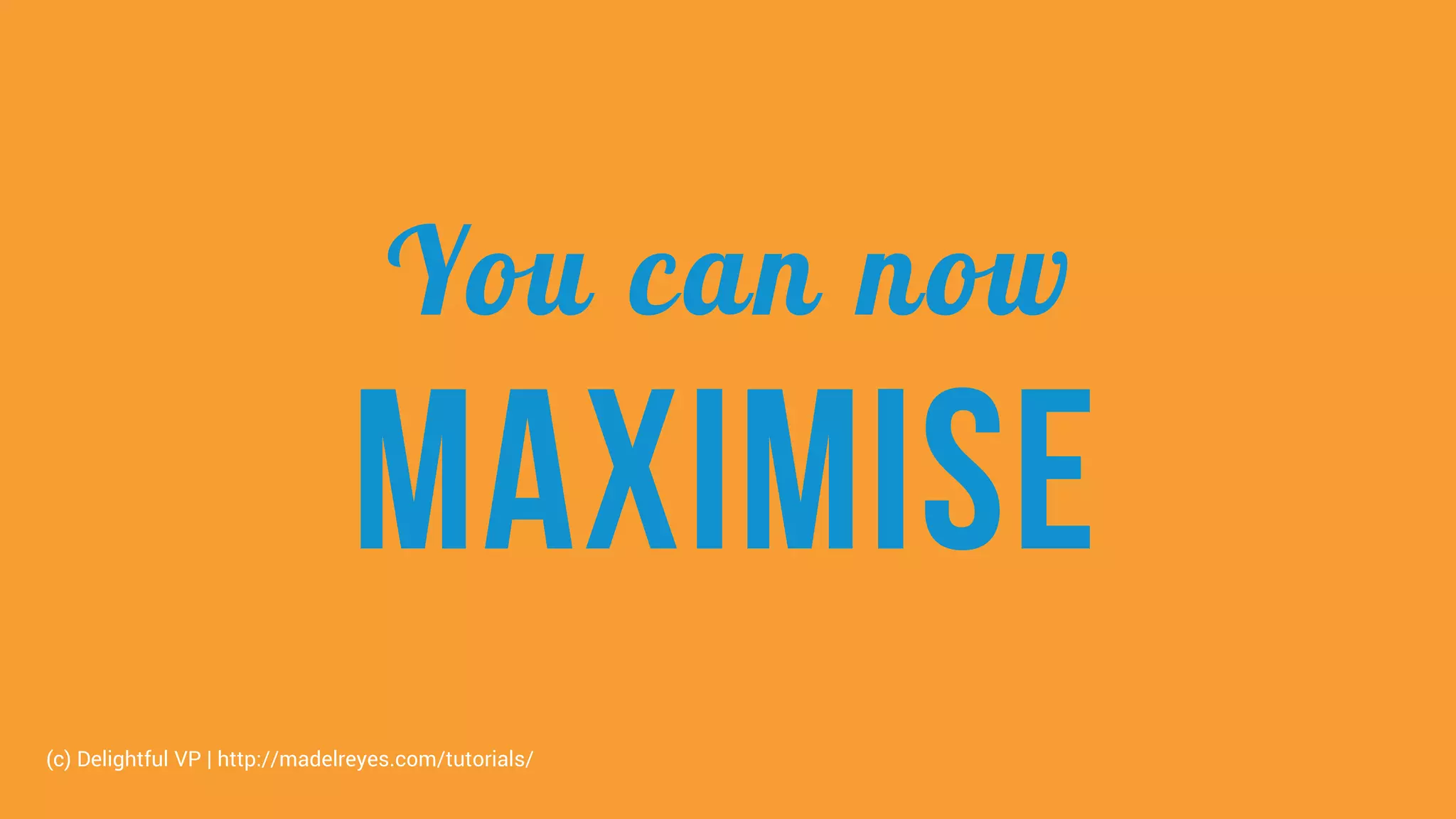 You can now
maximise
(c) Delightful VP | http://madelreyes.com/tutorials/
 