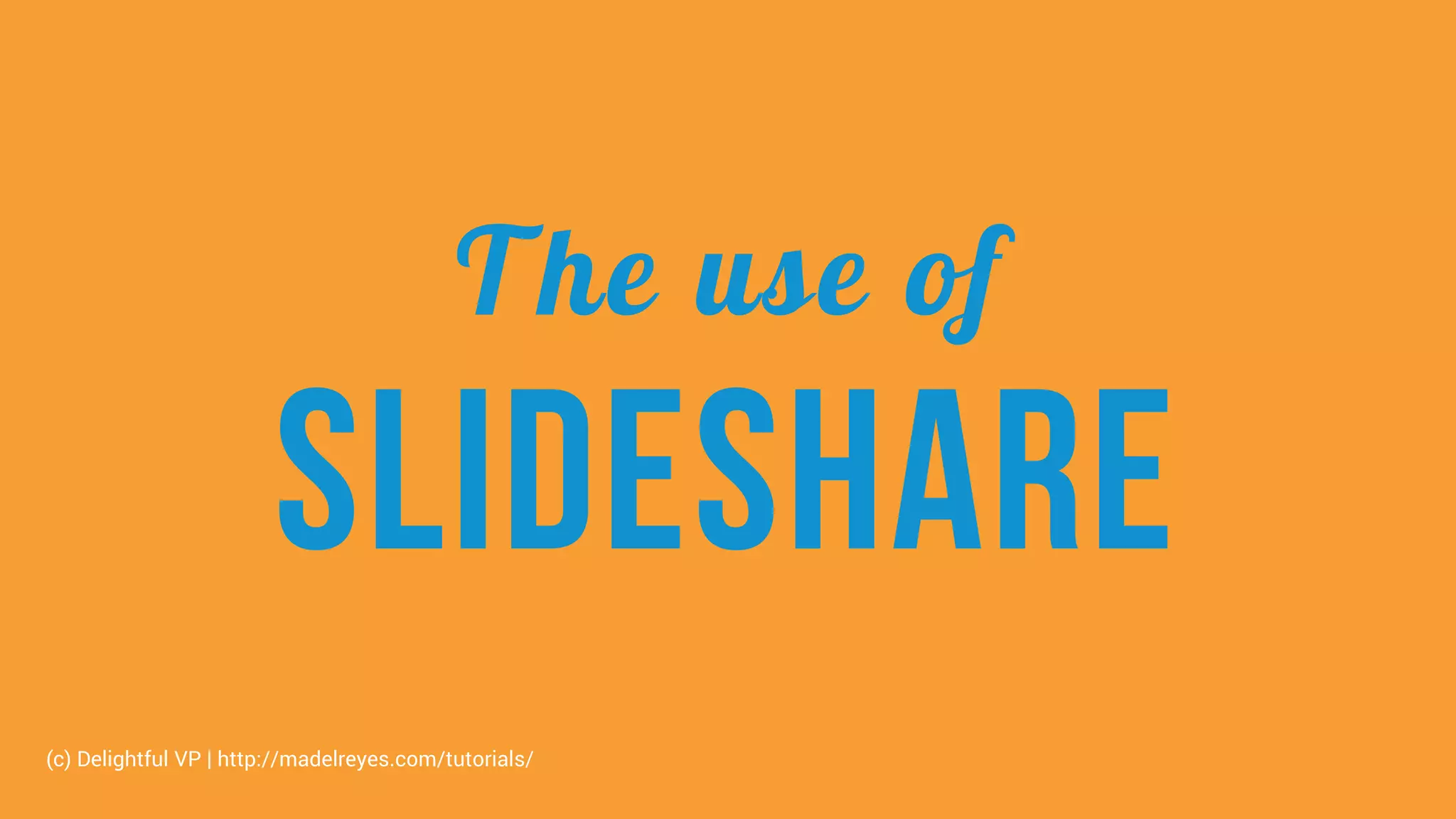 The use of
slideshare
(c) Delightful VP | http://madelreyes.com/tutorials/
 