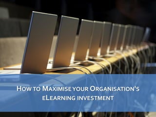 HOW TO MAXIMISEYOUR ORGANISATION'S
ELEARNING INVESTMENT
 