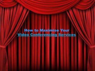 How to Maximise Your
Video Conferencing Services
 