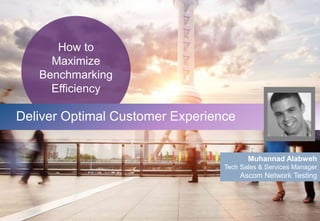 How to
Maximize
Benchmarking
Efficiency
Muhannad Alabweh
Tech Sales & Services Manager
Ascom Network Testing
Deliver Optimal Customer Experience
 