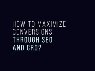 How to maximize conversions through SEO and
CRO?
 