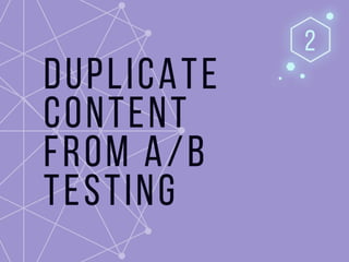 2) Duplicate content from a/b testing
 
