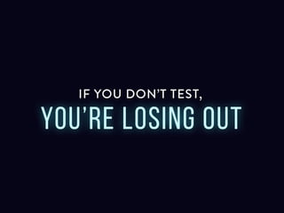 If you don’t test, you’re losing out
 
