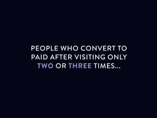 People who convert to paid after visiting only
two or three times
 