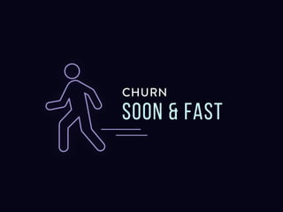 Churn soon and fast
 