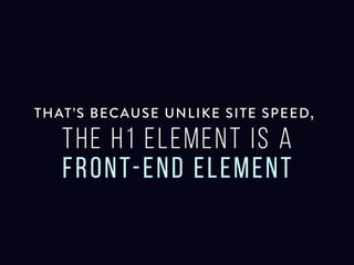 That’s because unlike site speed, the h1
element is a front-end element
 