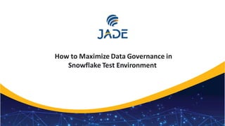 1
How to Maximize Data Governance in
Snowflake Test Environment
 