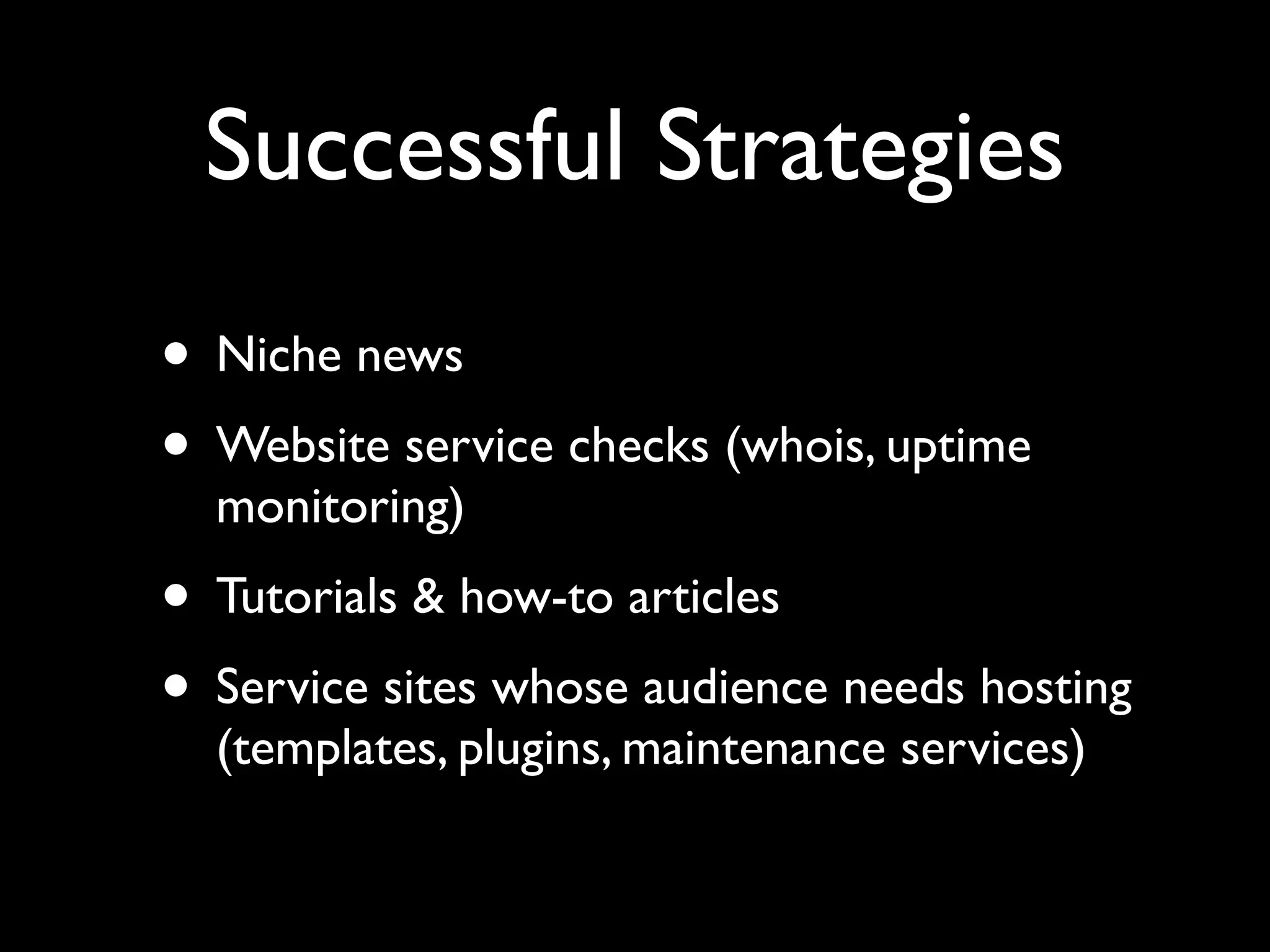 Successful Strategies 
• Niche news 
• Website service checks (whois, uptime 
monitoring) 
• Tutorials & how-to articles 
• Service sites whose audience needs hosting 
(templates, plugins, maintenance services) 
 