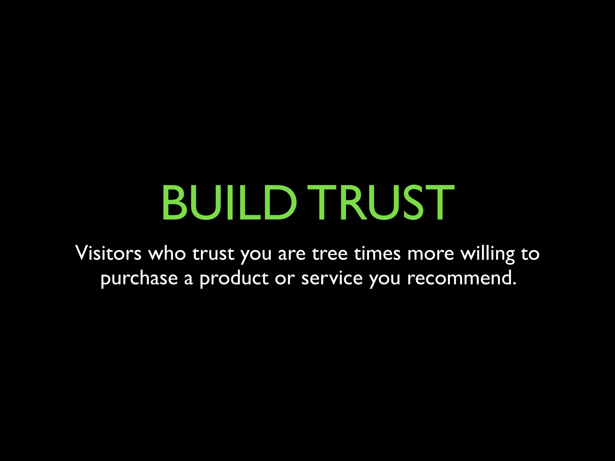 BUILD TRUST 
Visitors who trust you are tree times more willing to 
purchase a product or service you recommend. 
 