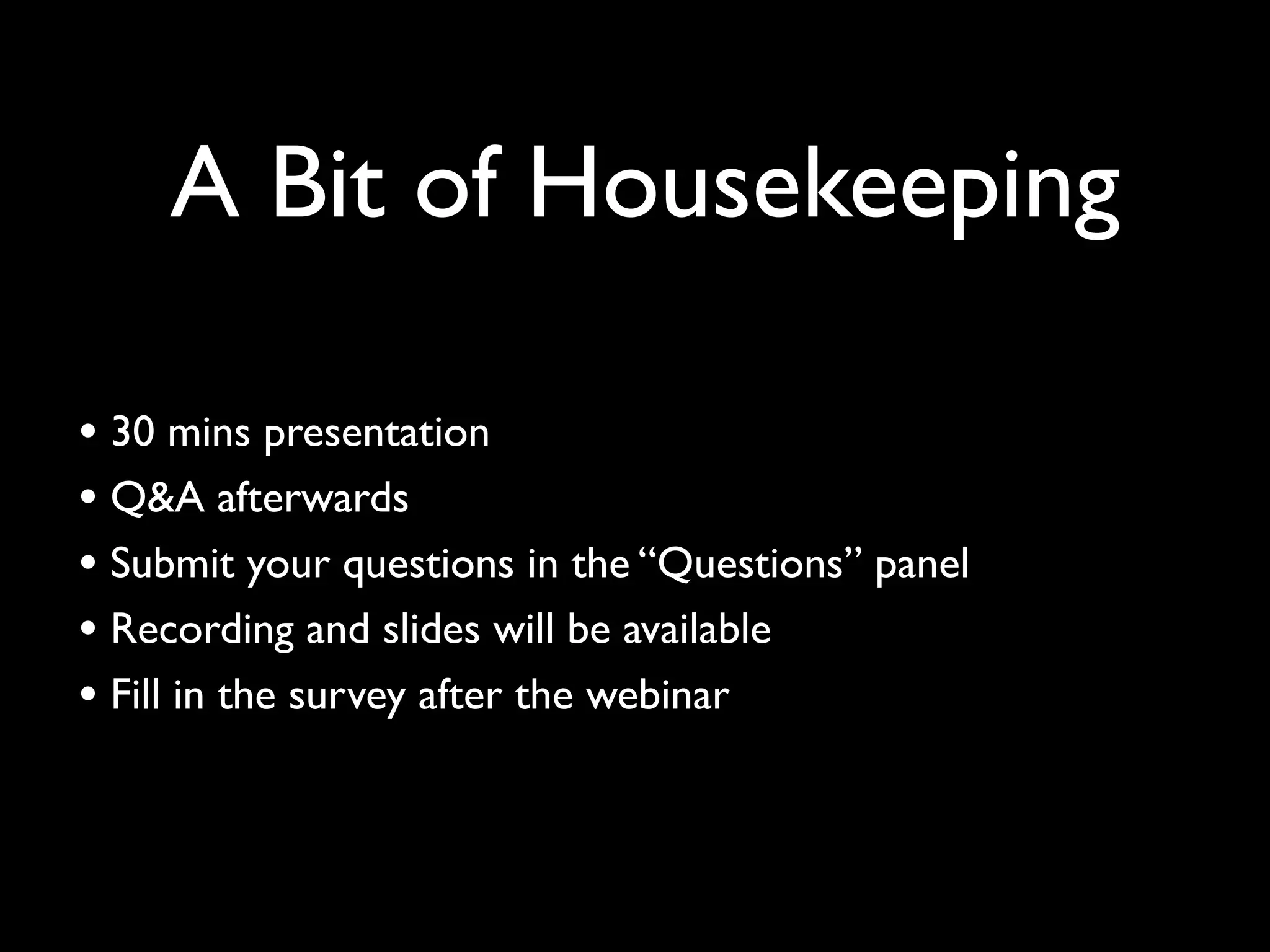 A Bit of Housekeeping 
• 30 mins presentation 
• Q&A afterwards 
• Submit your questions in the “Questions” panel 
• Recording and slides will be available 
• Fill in the survey after the webinar 
 