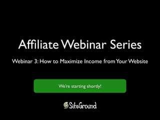 Affiliate Webinar Series 
Webinar 3: How to Maximize Income from Your Website 
We’re starting shortly! 
 