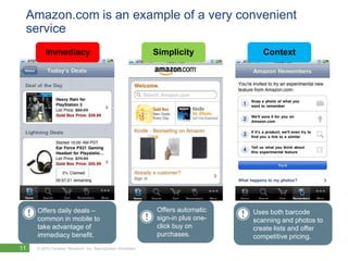 Amazon.com is an example of a very convenient serviceImmediacySimplicityContextOffers automatic sign-in plus one-click buy on purchases.Offers daily deals – common in mobile to take advantage of immediacy benefit. Uses both barcode scanning and photos to create lists and offer competitive pricing.