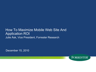 How To Maximize Mobile Web Site And Application ROIJulie Äsk, Vice President, Forrester ResearchDecember 15, 2010