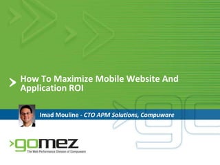 How To Maximize Mobile Website And Application ROIImad Mouline - CTOAPM Solutions, Compuware