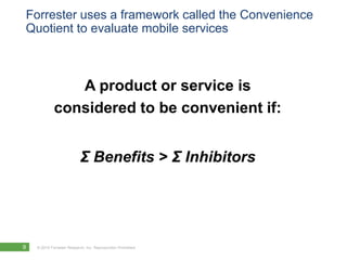 Forrester uses a framework called the Convenience Quotient to evaluate mobile servicesA product or service is considered to be convenient if:Σ Benefits > Σ Inhibitors