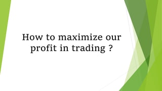 How to maximize our
profit in trading ?
 