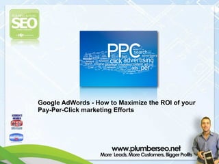 !
Google AdWords - How to Maximize the ROI of your
Pay-Per-Click marketing Efforts	

!
Google AdWords - How to Maximize the ROI of your
Pay-Per-Click marketing Efforts	

 