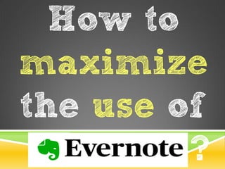 How to
maximize
the use of
?
 