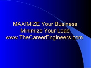 MAXIMIZE Your Business Minimize Your Load www.TheCareerEngineers.com    