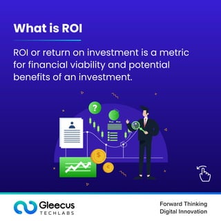 Forward Thinking

Digital Innovation
What is ROI
ROI or return on investment is a metric
for financial viability and potential
benefits of an investment.
$
€
 