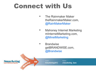 Connect with Us
      •   The Rainmaker Maker
          theRainmakerMaker.com,
          @RainMakerMaker

      •   Mahoney Internet Marketing
          mInternetMarketing.com,
          @MinetMarketing

      •   Brandwise
          getBRANDWISE.com,
          @Brandwise
 